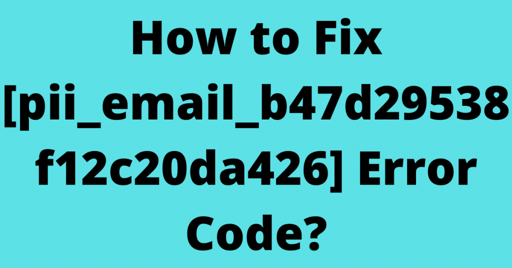 How to Fix [pii_email_b47d29538f12c20da426] Error Code?