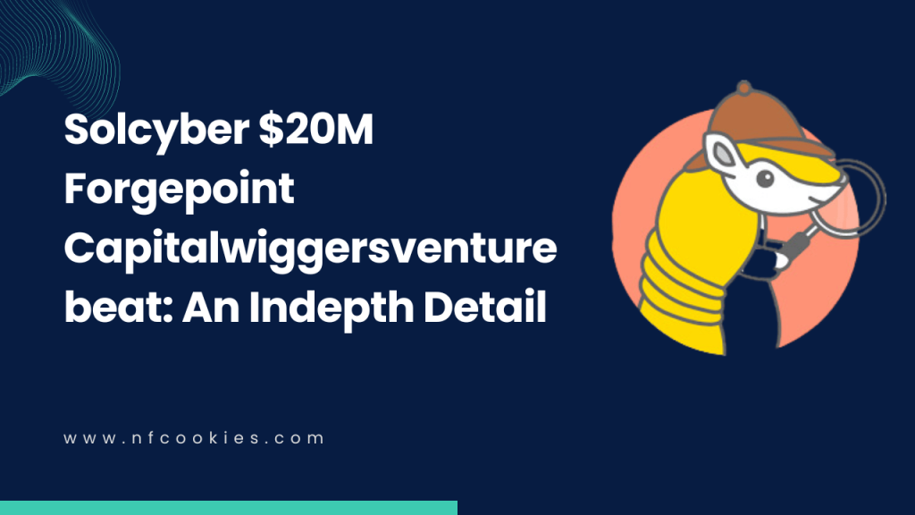 Solcyber $20M Forgepoint Capitalwiggersventurebeat: An Indepth Detail
