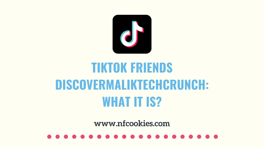 Tiktok Friends Discovermaliktechcrunch: What it is?